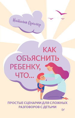 Книга Как объяснить ребенку, что… Простые сценарии для сложных разговоров с детьми